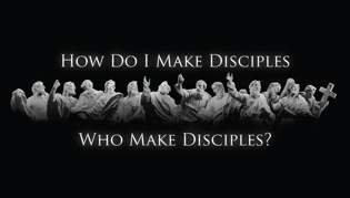 How Do I Make Disciples Who Make Disciples? Part One