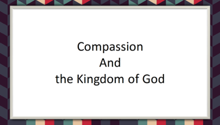 Compassion and the Kingdom of God
