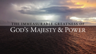 The Immeasurable Greatness of God\'s Majesty & Power, Part 2, The Attributes of God
